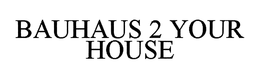 BAUHAUS 2 YOUR HOUSE trademark
