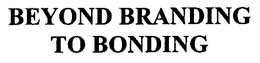 BEYOND BRANDING TO BONDING trademark