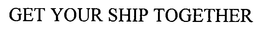 GET YOUR SHIP TOGETHER trademark
