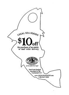 LEGAL SEA FOODS $10 OFF THE PURCHASE OF AN ENTREE OR MAIL ORDER DELIVERY  LEGAL SEA FOODS RESTAURANT AND OYSTER BAR ESTABLISHED 1979 IF IT ISN'T FRESH, IT ISN'T LEGAL! SEND FRESH SEAFOOD ANYWHERE IN THE CONTINENTAL U.S.! WWW.LEGALSEAFOODS.COM 1-800-EAT-FISH trademark