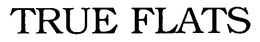 TRUE FLATS trademark