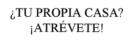 ¿TU PROPIA CASA? ¡ATRÉVETE! trademark