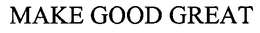 MAKE GOOD GREAT trademark