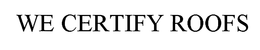 WE CERTIFY ROOFS trademark