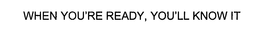 WHEN YOU'RE READY, YOU'LL KNOW IT trademark