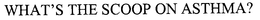 WHAT'S THE SCOOP ON ASTHMA? trademark