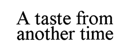 A TASTE FROM ANOTHER TIME trademark