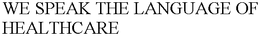 WE SPEAK THE LANGUAGE OF HEALTHCARE trademark