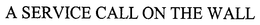 A SERVICE CALL ON THE WALL trademark