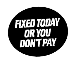 FIXED TODAY OR YOU DON'T PAY trademark