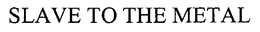 SLAVE TO THE METAL trademark