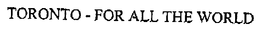 TORONTO - FOR ALL THE WORLD trademark