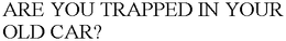ARE YOU TRAPPED IN YOUR OLD CAR? trademark