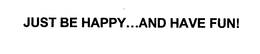 JUST BE HAPPY...AND HAVE FUN! trademark
