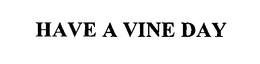 HAVE A VINE DAY trademark