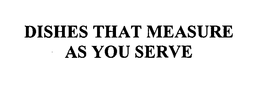 DISHES THAT MEASURE AS YOU SERVE trademark