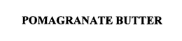 POMAGRANATE BUTTER trademark