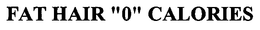 FAT HAIR "0" CALORIES trademark