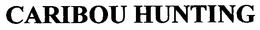 CARIBOU HUNTING trademark