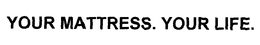 YOUR MATTRESS. YOUR LIFE. trademark