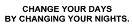 CHANGE YOUR DAYS BY CHANGING YOUR NIGHTS. trademark