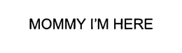 MOMMY I'M HERE trademark