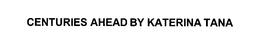 CENTURIES AHEAD BY KATERINA TANA trademark