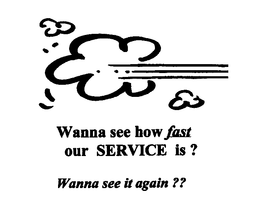 WANNA SEE HOW FAST OUR SERVICE IS? WANNA SEE IT AGAIN?? trademark
