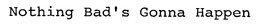 NOTHING BAD'S GONNA HAPPEN trademark
