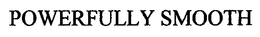 POWERFULLY SMOOTH trademark