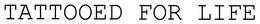 TATTOOED FOR LIFE trademark