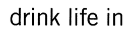 DRINK LIFE IN trademark