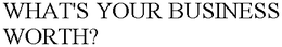 WHAT'S YOUR BUSINESS WORTH? trademark