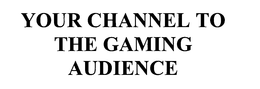 YOUR CHANNEL TO THE GAMING AUDIENCE trademark