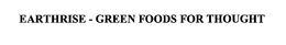 EARTHRISE - GREEN FOODS FOR THOUGHT trademark