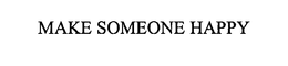 MAKE SOMEONE HAPPY trademark