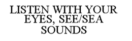 LISTEN WITH YOUR EYES, SEE/SEA SOUNDS trademark