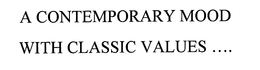 A CONTEMPORARY MOOD WITH CLASSIC VALUES .. trademark