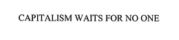 CAPITALISM WAITS FOR NO ONE trademark