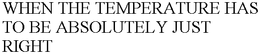 WHEN THE TEMPERATURE HAS TO BE ABSOLUTELY JUST RIGHT trademark