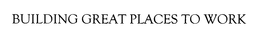 BUILDING GREAT PLACES TO WORK trademark