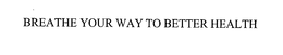 BREATHE YOUR WAY TO BETTER HEALTH trademark