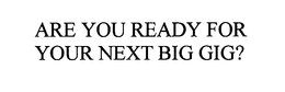 ARE YOU READY FOR YOUR NEXT BIG GIG? trademark