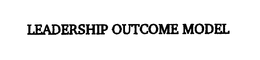 LEADERSHIP OUTCOME MODEL trademark
