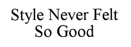 STYLE NEVER FELT SO GOOD trademark