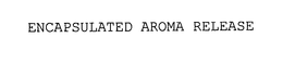 ENCAPSULATED AROMA RELEASE trademark