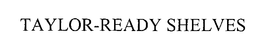 TAYLOR-READY SHELVES trademark