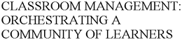 CLASSROOM MANAGEMENT: ORCHESTRATING A COMMUNITY OF LEARNERS trademark