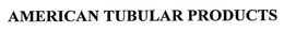 AMERICAN TUBULAR PRODUCTS trademark