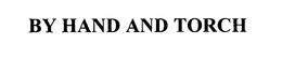 BY HAND AND TORCH trademark